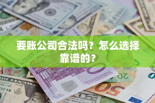 北京要账公司合法吗？怎么选择靠谱的？