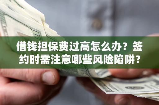 北京借钱担保费过高怎么办？签约时需注意哪些风险陷阱？