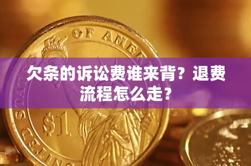 北京欠条的诉讼费谁来背？退费流程怎么走？