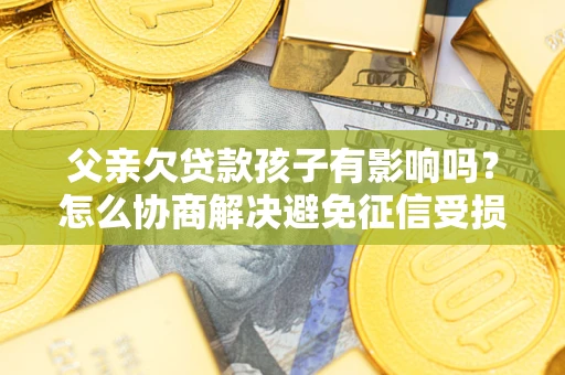 北京父亲欠贷款孩子有影响吗？怎么协商解决避免征信受损？