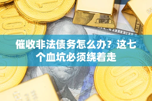 北京催收非法债务怎么办？这七个血坑必须绕着走