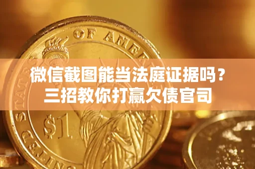 北京微信截图能当法庭证据吗？三招教你打赢欠债官司
