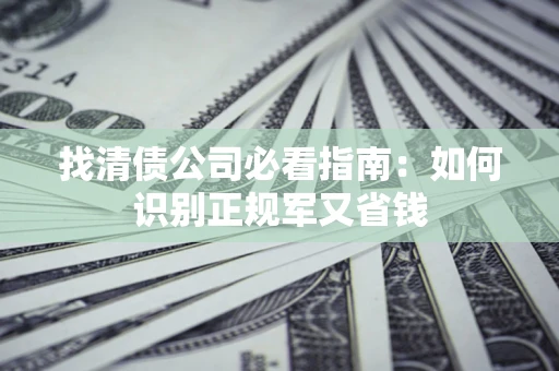 北京找清债公司必看指南：如何识别正规军又省钱