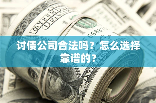 北京讨债公司合法吗？怎么选择靠谱的？
