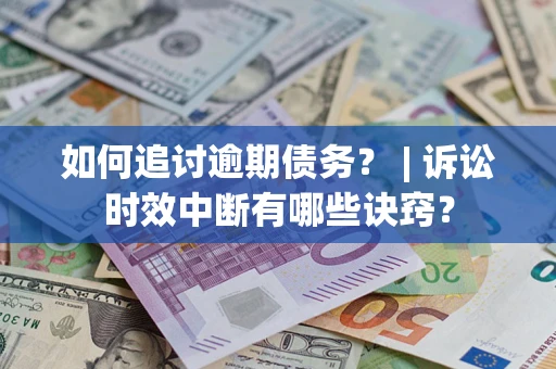 北京如何追讨逾期债务？ | 诉讼时效中断有哪些诀窍？