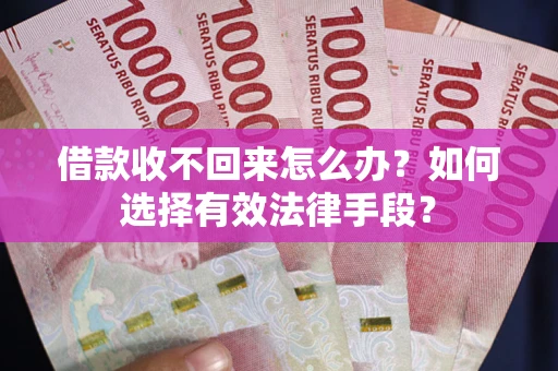 北京借款收不回来怎么办？如何选择有效法律手段？