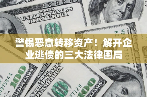 北京警惕恶意转移资产！解开企业逃债的三大法律困局
