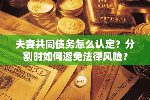 北京夫妻共同债务怎么认定？分割时如何避免法律风险？