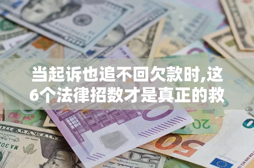 北京当起诉也追不回欠款时,这6个法律招数才是真正的救命稻草