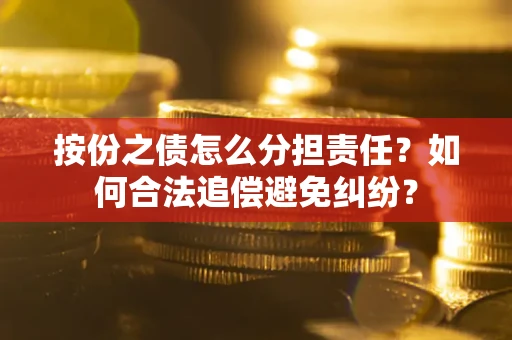 北京按份之债怎么分担责任？如何合法追偿避免纠纷？