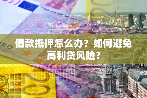 北京借款抵押怎么办？如何避免高利贷风险？