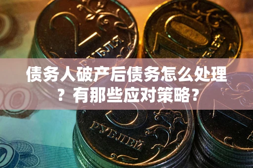 北京债务人破产后债务怎么处理？有那些应对策略？