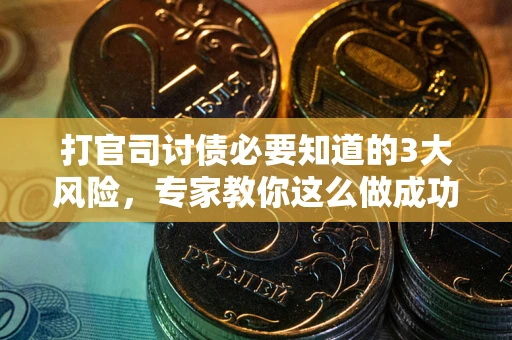北京打官司讨债必要知道的3大风险，专家教你这么做成功率飙升
