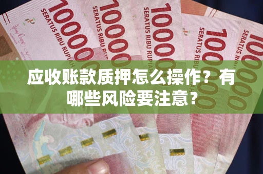 北京应收账款质押怎么操作？有哪些风险要注意？