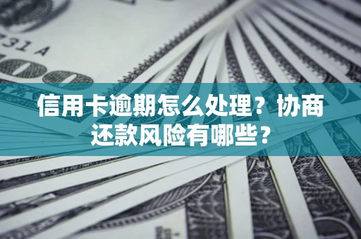 北京信用卡逾期怎么处理？协商还款风险有哪些？